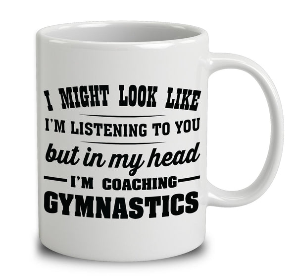 I Might Look Like I'm Listening To You, But In My Head I'm Coaching Gymnastics