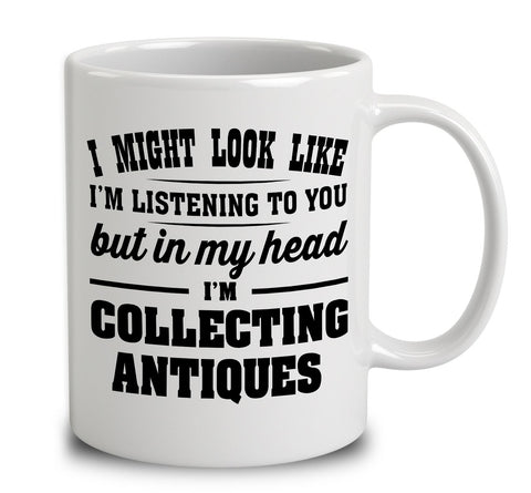 I Might Look Like I'm Listening To You, But In My Head I'm Collecting Antiques