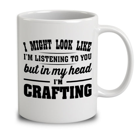 I Might Look Like I'm Listening To You, But In My Head I'm Crafting