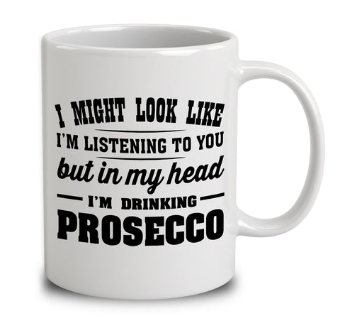 I Might Look Like I'm Listening To You, But In My Head I'm Drinking Prosecco