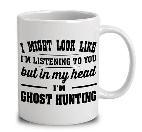 I Might Look Like I'm Listening To You, But In My Head I'm Ghost Hunting