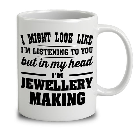 I Might Look Like I'm Listening To You, But In My Head I'm Jewellery Making