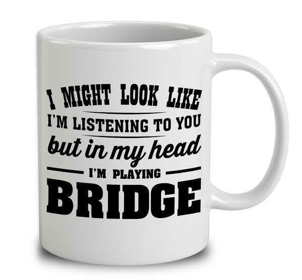I Might Look Like I'm Listening To You, But In My Head I'm Playing Bridge