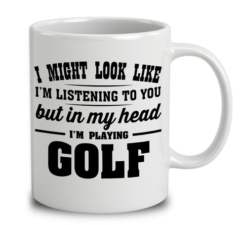 I Might Look Like I'm Listening To You, But In My Head I'm Playing Golf