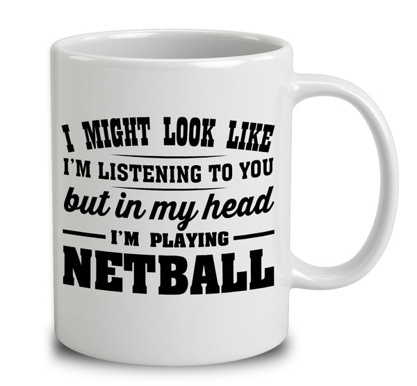 I Might Look Like I'm Listening To You, But In My Head I'm Playing Netball