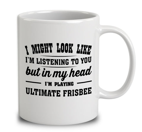 I Might Look Like I'm Listening To You, But In My Head I'm Playing Ultimate Frisbee