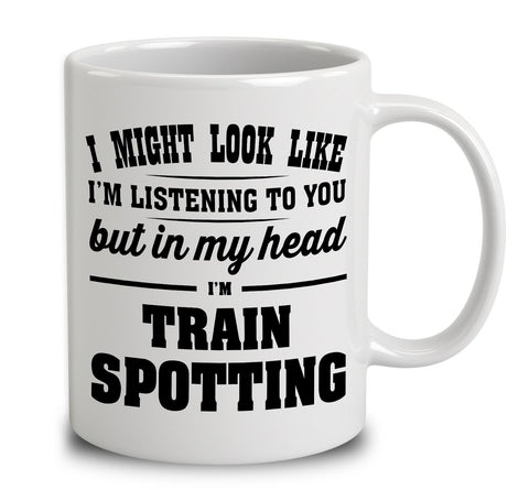 I Might Look Like I'm Listening To You, But In My Head I'm Train Spotting