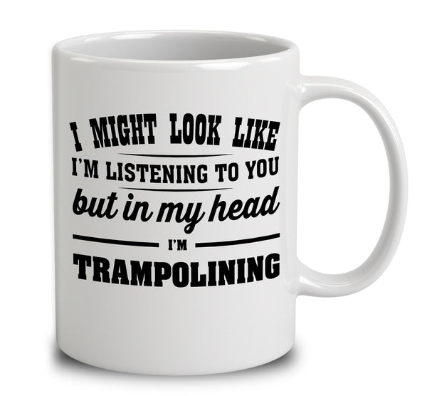 I Might Look Like I'm Listening To You, But In My Head I'm Trampolining