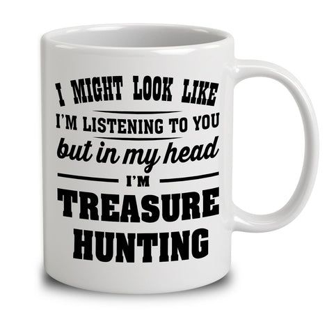I Might Look Like I'm Listening To You, But In My Head I'm Treasure Hunting