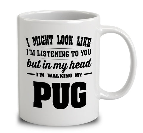 I Might Look Like I'm Listening To You, But In My Head I'm Walking My Pug