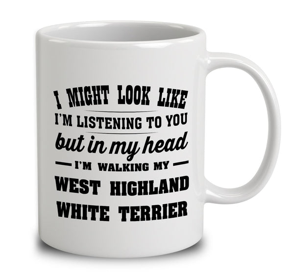 I Might Look Like I'm Listening To You, But In My Head I'm Walking My West Highland White Terrier