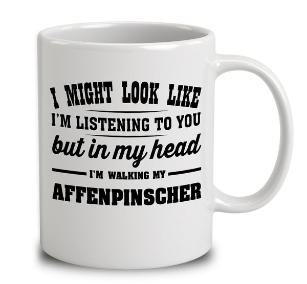 I Might Look Like I'm Listening To You, But In My Head I'm Walking My Affenpinscher