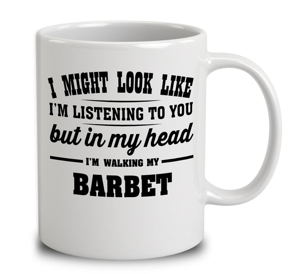 I Might Look Like I'm Listening To You, But In My Head I'm Walking My Barbet