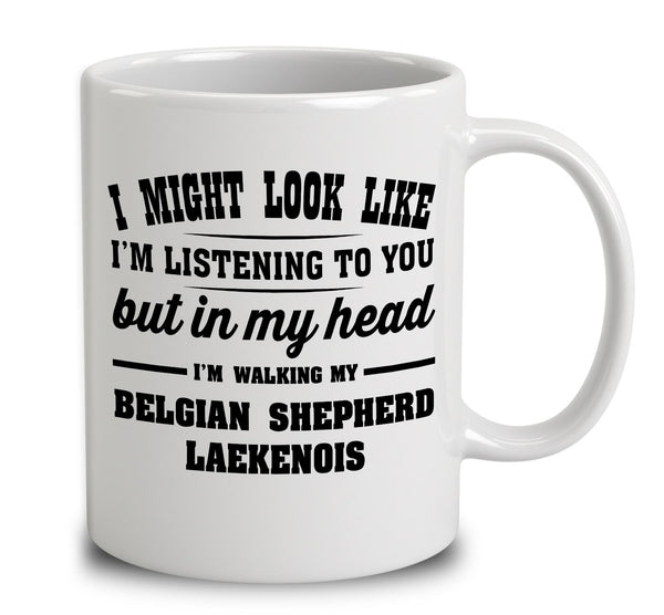 I Might Look Like I'm Listening To You, But In My Head I'm Walking My Belgian Shepherd Laekenois