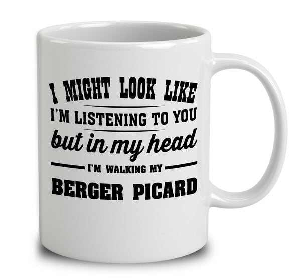 I Might Look Like I'm Listening To You, But In My Head I'm Walking My Berger Picard