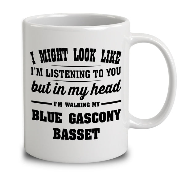 I Might Look Like I'm Listening To You, But In My Head I'm Walking My Blue Gascony Basset