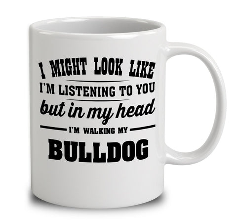 I Might Look Like I'm Listening To You, But In My Head I'm Walking My Bulldog