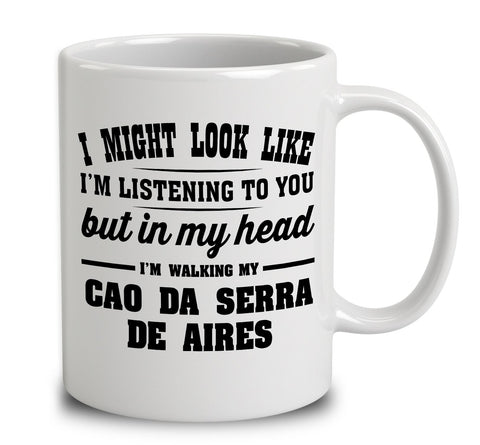 I Might Look Like I'm Listening To You, But In My Head I'm Walking My Cao Da Serra De Aires