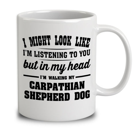 I Might Look Like I'm Listening To You, But In My Head I'm Walking My Carpathian Shepherd Dog