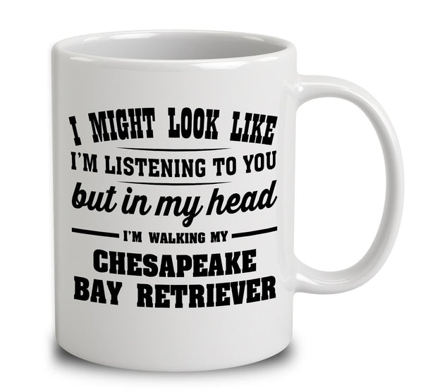 I Might Look Like I'm Listening To You, But In My Head I'm Walking My Chesapeake Bay Retriever