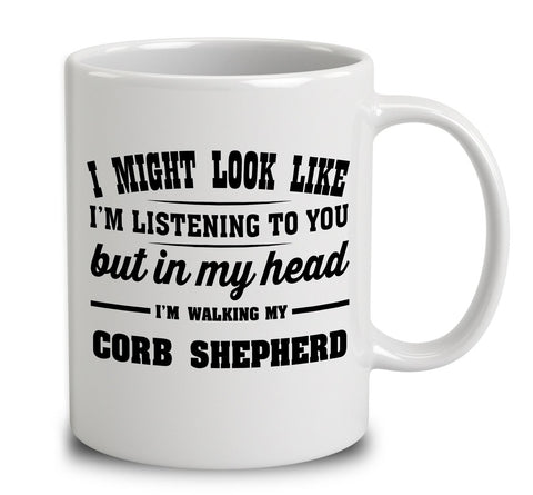 I Might Look Like I'm Listening To You, But In My Head I'm Walking My Corb Shepherd