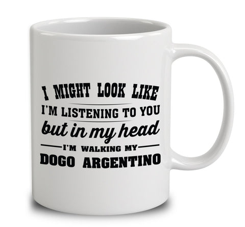 I Might Look Like I'm Listening To You, But In My Head I'm Walking My Dogo Argentino