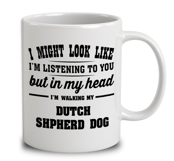 I Might Look Like I'm Listening To You, But In My Head I'm Walking My Dutch Shepherd Dog