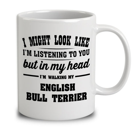 I Might Look Like I'm Listening To You, But In My Head I'm Walking My English Bull Terrier