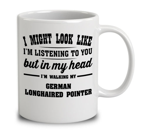 I Might Look Like I'm Listening To You, But In My Head I'm Walking My German Longhaired Pointer