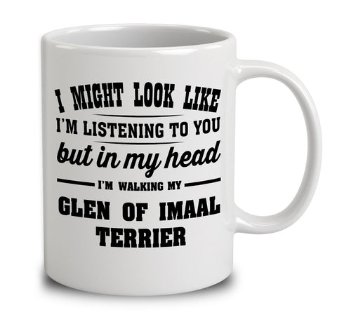 I Might Look Like I'm Listening To You, But In My Head I'm Walking My Glen Of Imaal Terrier