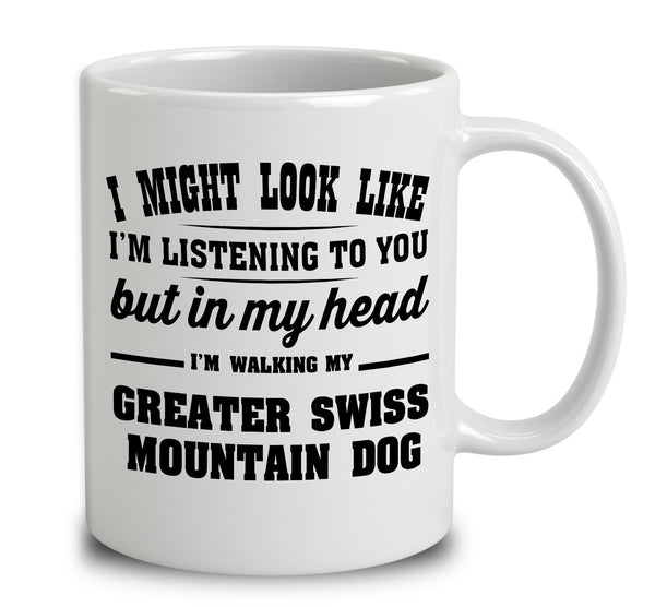 I Might Look Like I'm Listening To You, But In My Head I'm Walking My Greater Swiss Mountain Dog