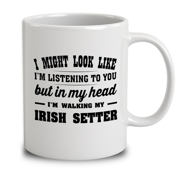 I Might Look Like I'm Listening To You, But In My Head I'm Walking My Irish Setter