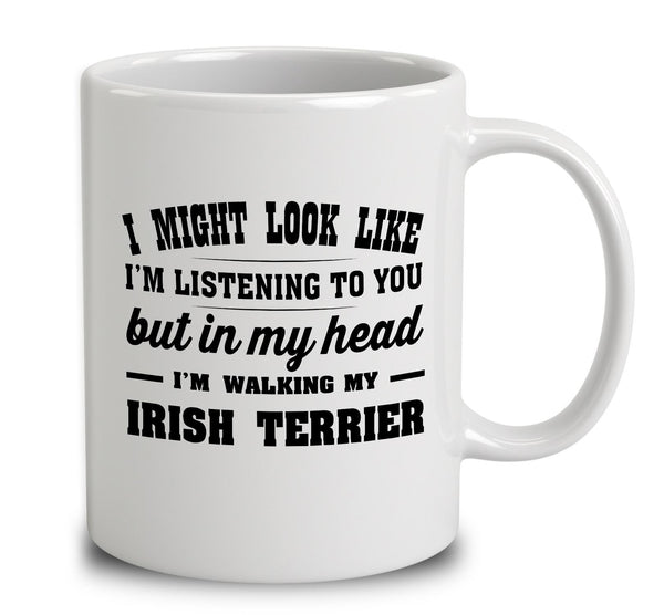 I Might Look Like I'm Listening To You, But In My Head I'm Walking My Irish Terrier