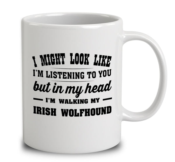 I Might Look Like I'm Listening To You, But In My Head I'm Walking My Irish Wolfhound