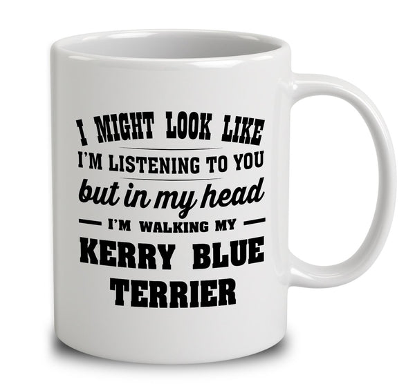 I Might Look Like I'm Listening To You, But In My Head I'm Walking My Kerry Blue Terrier