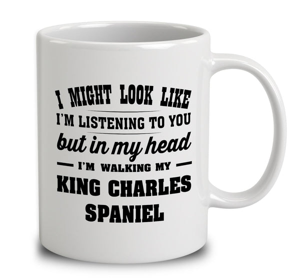 I Might Look Like I'm Listening To You, But In My Head I'm Walking My King Charles Spaniel