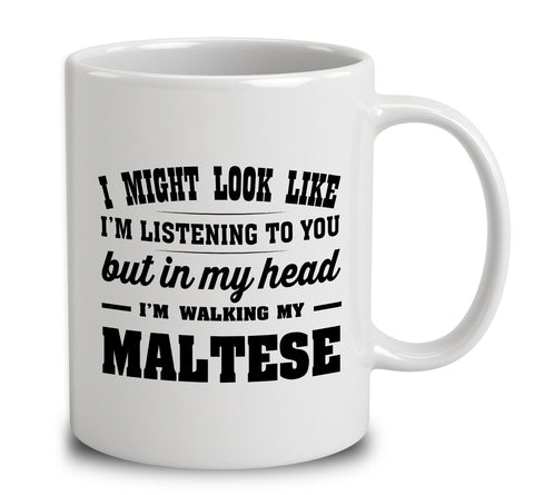 I Might Look Like I'm Listening To You, But In My Head I'm Walking My Maltese