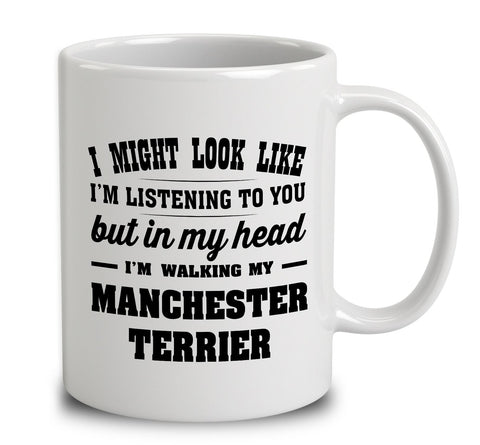 I Might Look Like I'm Listening To You, But In My Head I'm Walking My Manchester Terrier