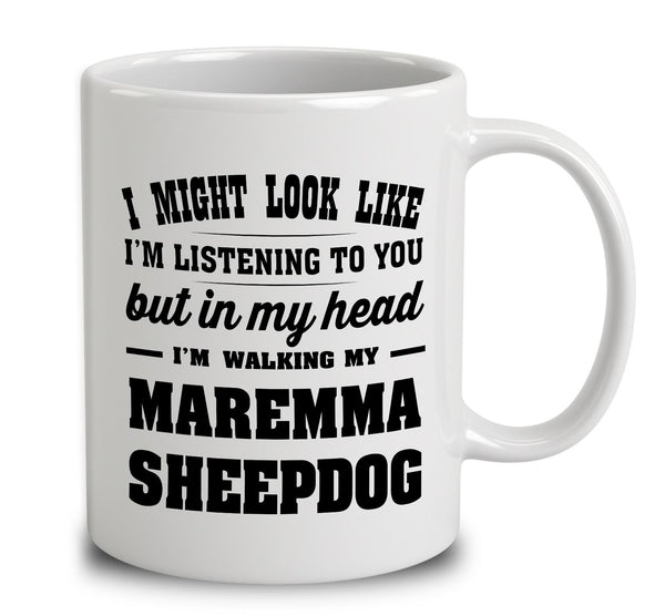 I Might Look Like I'm Listening To You, But In My Head I'm Walking My Maremma Sheepdog