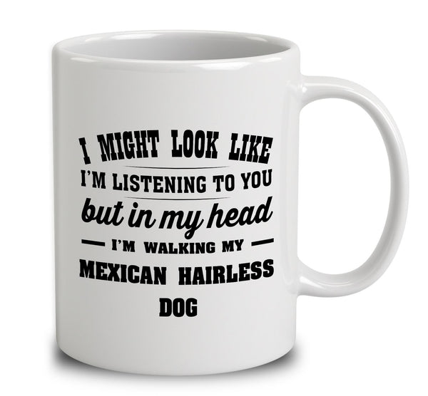 I Might Look Like I'm Listening To You, But In My Head I'm Walking My Mexican Hairless Dog