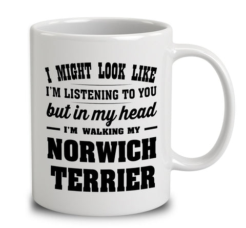 I Might Look Like I'm Listening To You, But In My Head I'm Walking My Norwich Terrier