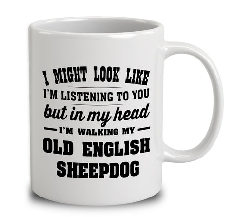I Might Look Like I'm Listening To You, But In My Head I'm Walking My Old English Sheepdog