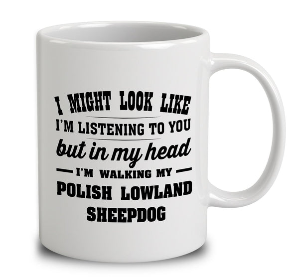 I Might Look Like I'm Listening To You, But In My Head I'm Walking My Polish Lowland Sheepdog