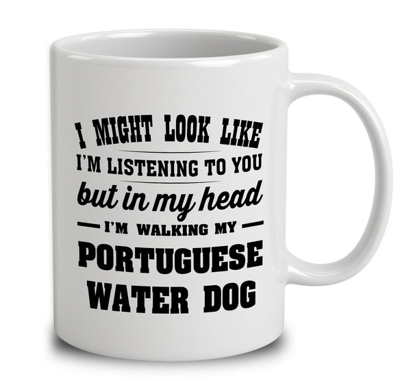 I Might Look Like I'm Listening To You, But In My Head I'm Walking My Portuguese Water Dog