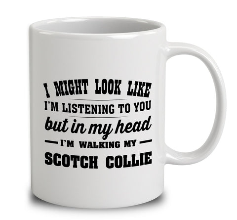 I Might Look Like I'm Listening To You, But In My Head I'm Walking My Scotch Collie