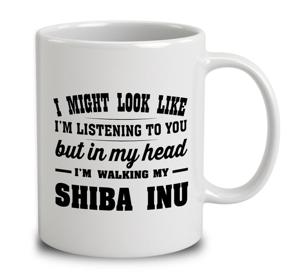 I Might Look Like I'm Listening To You, But In My Head I'm Walking My Shiba Inu