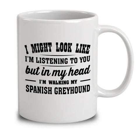 I Might Look Like I'm Listening To You, But In My Head I'm Walking My Spanish Greyhound