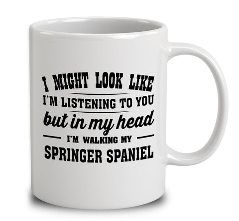 I Might Look Like I'm Listening To You, But In My Head I'm Walking My Springer Spaniel