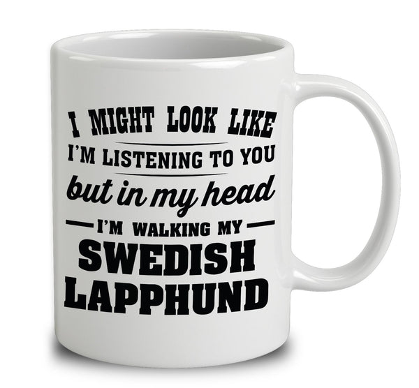 I Might Look Like I'm Listening To You, But In My Head I'm Walking My Swedish Lapphund