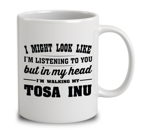 I Might Look Like I'm Listening To You, But In My Head I'm Walking My Tosa Inu
